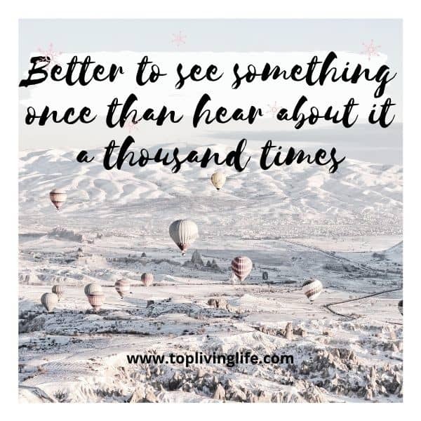 Better to see something once than hear about it a thousand times”