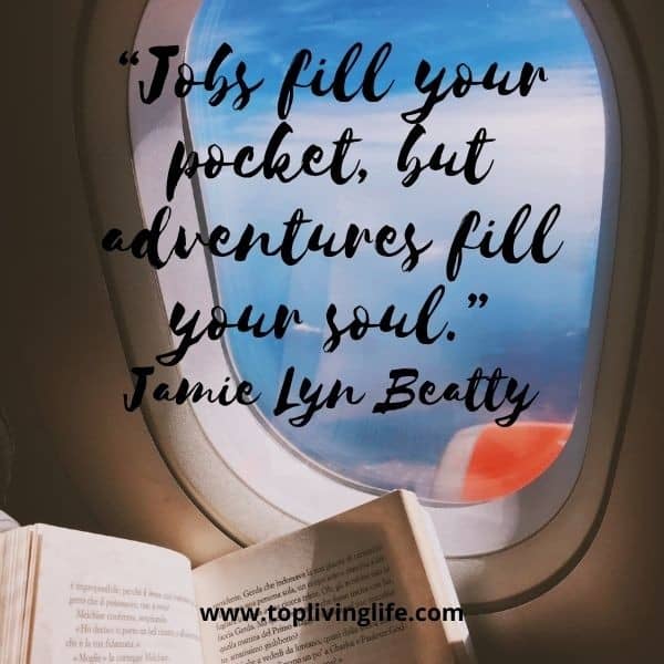 “Jobs fill your pocket, but adventures fill your soul.” – Jamie Lyn Beatty quote