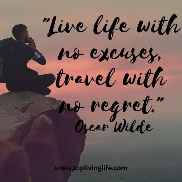 “Live life with no excuses, travel with no regret.” – Oscar Wilde quotes