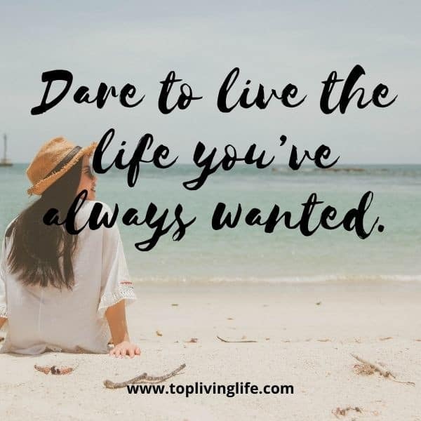 “Dare to live the life you’ve always wanted.” travel quote