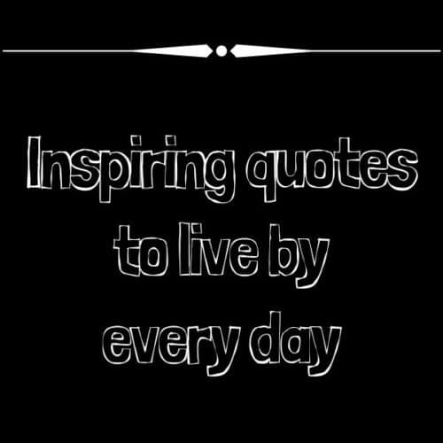 Inspiring quotes to live by everyday | Top Living Life